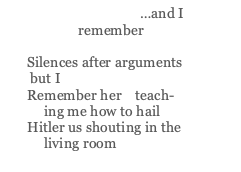 poem reads: " …and I remember Silences after arguments but I Remember her teach- ing me how to hail Hitler us shouting in the living room"