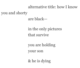 alternative title: how I know you and shorty are black-- in the only pictures that survive you are holding your son & he is dying 